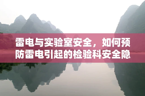 雷电与实验室安全，如何预防雷电引起的检验科安全隐患？