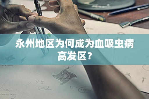 永州地区为何成为血吸虫病高发区？