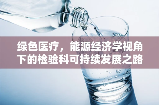 绿色医疗，能源经济学视角下的检验科可持续发展之路