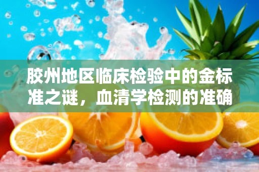 胶州地区临床检验中的金标准之谜，血清学检测的准确性考量