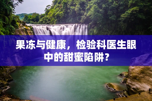 果冻与健康，检验科医生眼中的甜蜜陷阱？