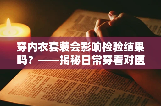 穿内衣套装会影响检验结果吗？——揭秘日常穿着对医学检验的微妙影响