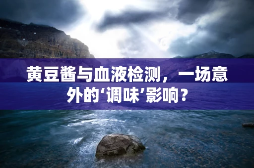 黄豆酱与血液检测，一场意外的‘调味’影响？
