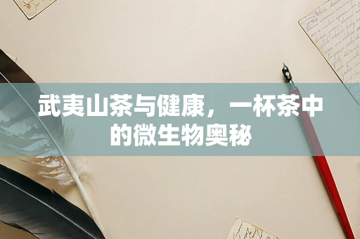 武夷山茶与健康，一杯茶中的微生物奥秘