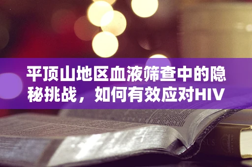平顶山地区血液筛查中的隐秘挑战，如何有效应对HIV-O亚型误报？