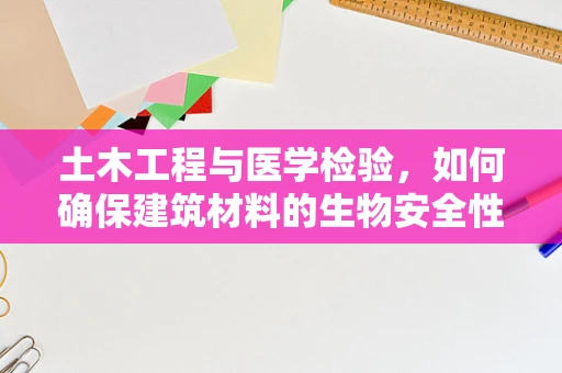 土木工程与医学检验，如何确保建筑材料的生物安全性？