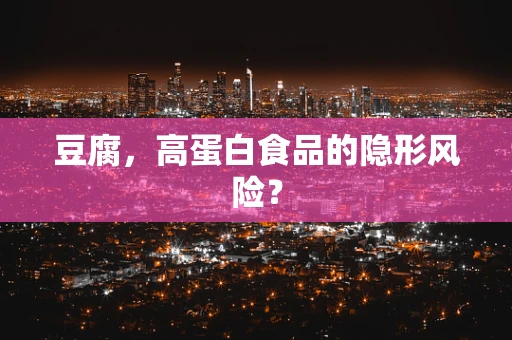 豆腐，高蛋白食品的隐形风险？