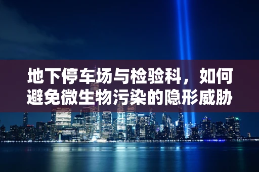 地下停车场与检验科，如何避免微生物污染的隐形威胁？
