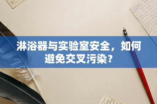 淋浴器与实验室安全，如何避免交叉污染？