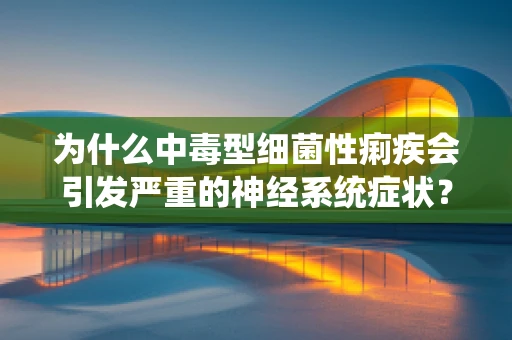为什么中毒型细菌性痢疾会引发严重的神经系统症状？