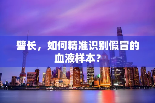 警长，如何精准识别假冒的血液样本？
