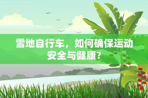 雪地自行车，如何确保运动安全与健康？