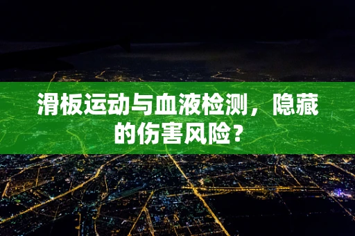 滑板运动与血液检测，隐藏的伤害风险？