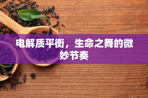 电解质平衡，生命之舞的微妙节奏