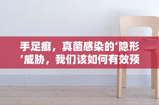 手足癣，真菌感染的‘隐形’威胁，我们该如何有效预防？