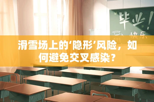 滑雪场上的‘隐形’风险，如何避免交叉感染？