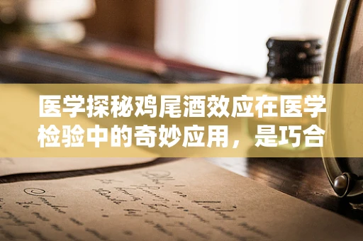 医学探秘鸡尾酒效应在医学检验中的奇妙应用，是巧合还是科学奥秘？