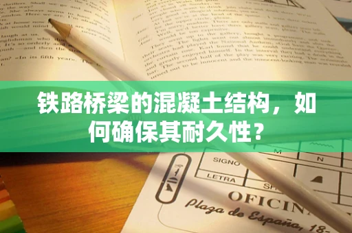 铁路桥梁的混凝土结构，如何确保其耐久性？