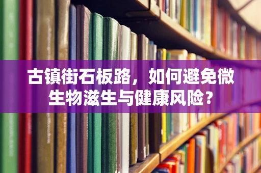 古镇街石板路，如何避免微生物滋生与健康风险？