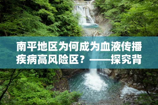 南平地区为何成为血液传播疾病高风险区？——探究背后的公共卫生挑战