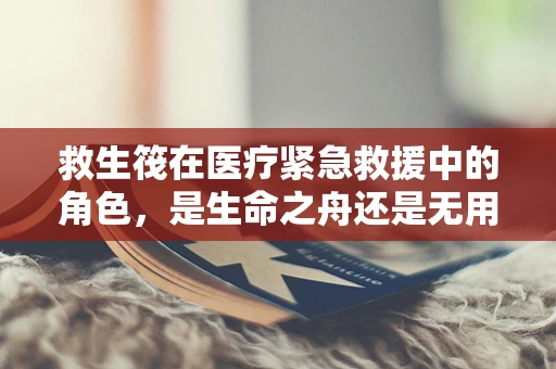 救生筏在医疗紧急救援中的角色，是生命之舟还是无用之具？