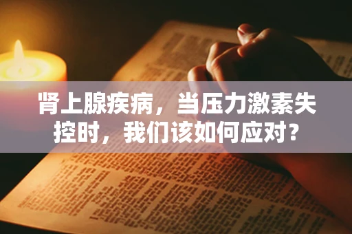 肾上腺疾病，当压力激素失控时，我们该如何应对？