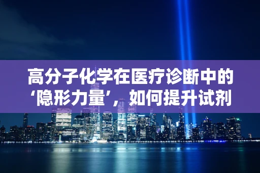 高分子化学在医疗诊断中的‘隐形力量’，如何提升试剂稳定性的奥秘？