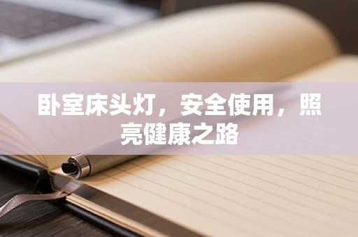 卧室床头灯，安全使用，照亮健康之路