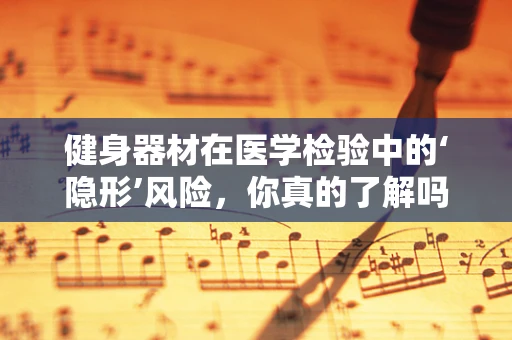 健身器材在医学检验中的‘隐形’风险，你真的了解吗？