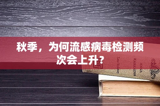 秋季，为何流感病毒检测频次会上升？