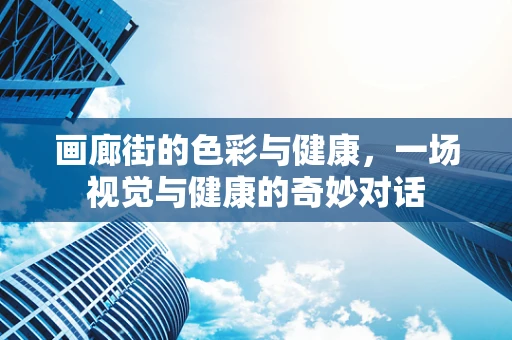 画廊街的色彩与健康，一场视觉与健康的奇妙对话