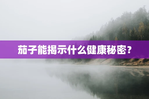 茄子能揭示什么健康秘密？