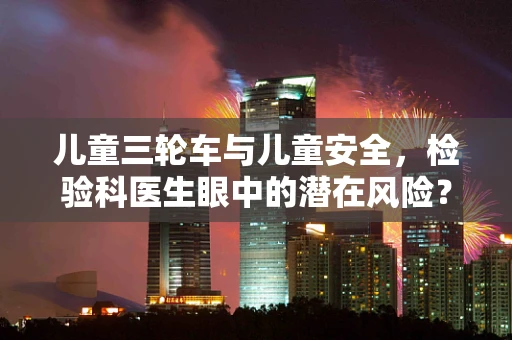 儿童三轮车与儿童安全，检验科医生眼中的潜在风险？