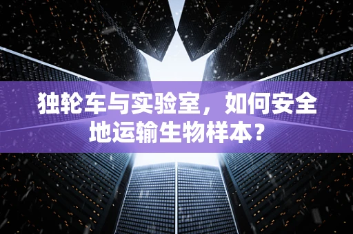 独轮车与实验室，如何安全地运输生物样本？