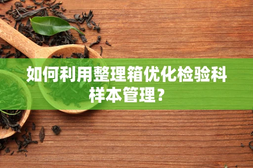 如何利用整理箱优化检验科样本管理？