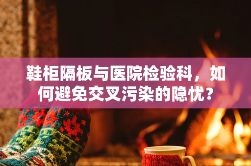 鞋柜隔板与医院检验科，如何避免交叉污染的隐忧？