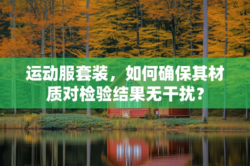 运动服套装，如何确保其材质对检验结果无干扰？