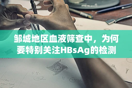 邹城地区血液筛查中，为何要特别关注HBsAg的检测？