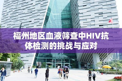 福州地区血液筛查中HIV抗体检测的挑战与应对