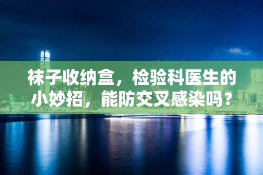 袜子收纳盒，检验科医生的小妙招，能防交叉感染吗？