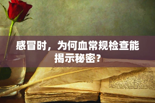 感冒时，为何血常规检查能揭示秘密？