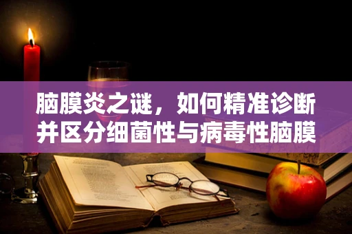 脑膜炎之谜，如何精准诊断并区分细菌性与病毒性脑膜炎？