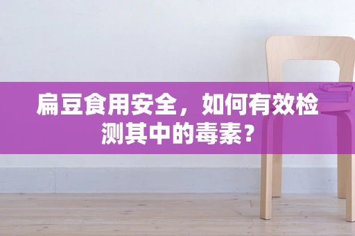 扁豆食用安全，如何有效检测其中的毒素？
