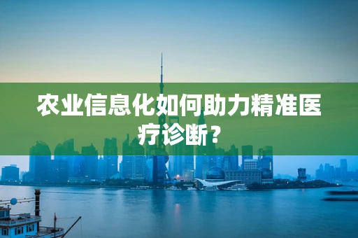 农业信息化如何助力精准医疗诊断？
