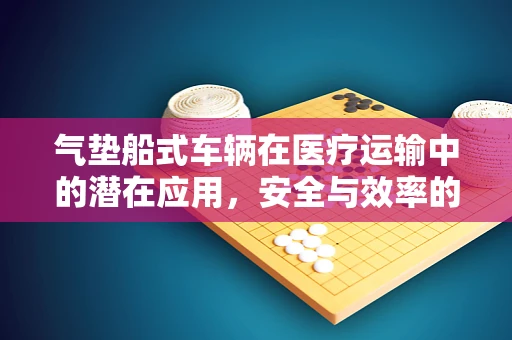 气垫船式车辆在医疗运输中的潜在应用，安全与效率的双重考量