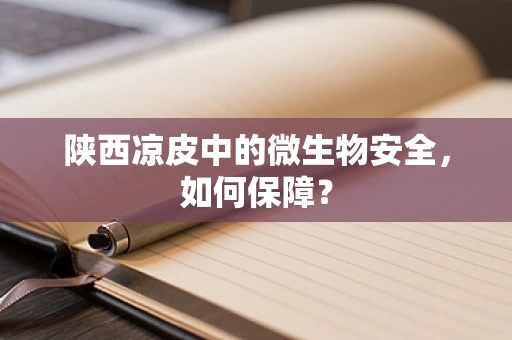 陕西凉皮中的微生物安全，如何保障？