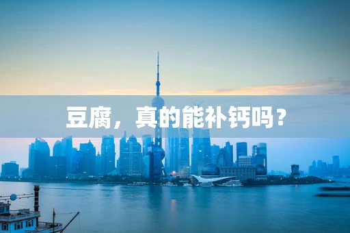 豆腐，真的能补钙吗？
