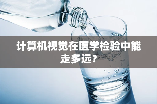 计算机视觉在医学检验中能走多远？