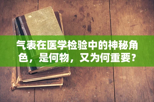 气表在医学检验中的神秘角色，是何物，又为何重要？