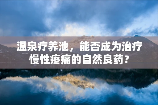 温泉疗养池，能否成为治疗慢性疼痛的自然良药？